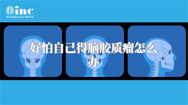 好怕自己得脑胶质瘤怎么办