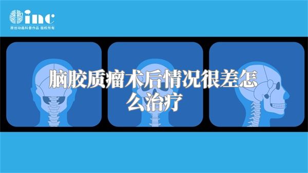 脑胶质瘤术后情况很差怎么治疗