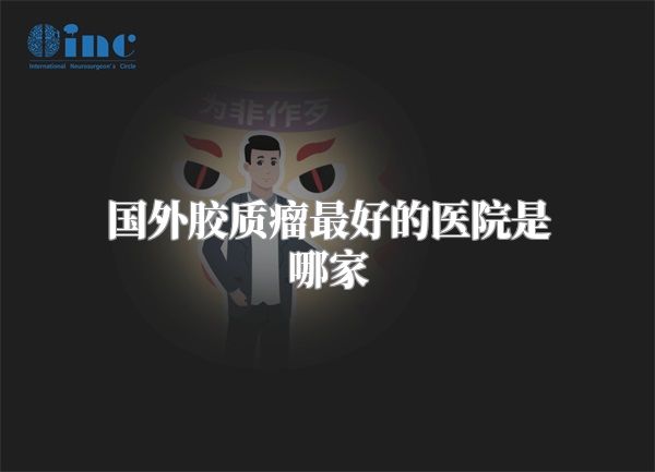 国外胶质瘤最好的医院是哪家