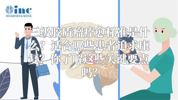 三级胶质瘤痊愈标准是什么？适合哪些患者追求康复？你了解这些关键要点吗？