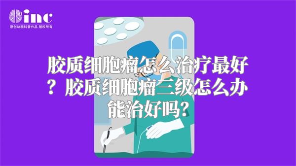 胶质细胞瘤怎么治疗最好？胶质细胞瘤三级怎么办能治好吗？