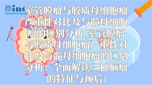 室管膜瘤与胶质母细胞瘤严重性对比及与髓母细胞瘤的区别分析(室管膜瘤与胶质母细胞瘤严重性对比及与髓母细胞瘤的区别分析：全面解读三种脑瘤的特征与预后)