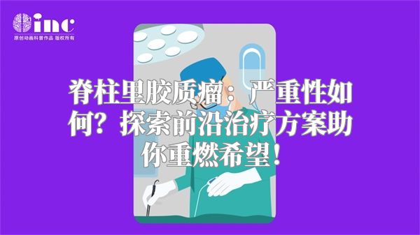 脊柱里胶质瘤：严重性如何？探索前沿治疗方案助你重燃希望！