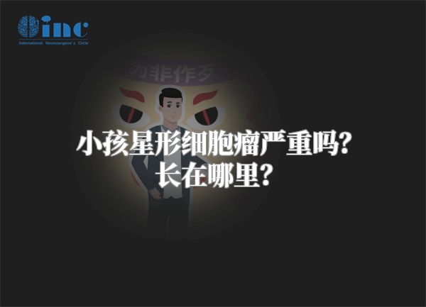 小孩星形细胞瘤严重吗？长在哪里？