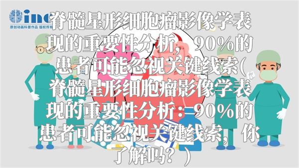 脊髓星形细胞瘤影像学表现的重要性分析，90%的患者可能忽视关键线索(脊髓星形细胞瘤影像学表现的重要性分析：90%的患者可能忽视关键线索，你了解吗？)