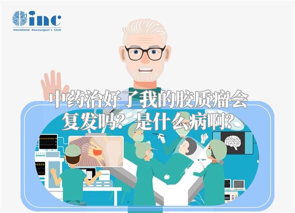 中药治好了我的胶质瘤会复发吗？是什么病啊？