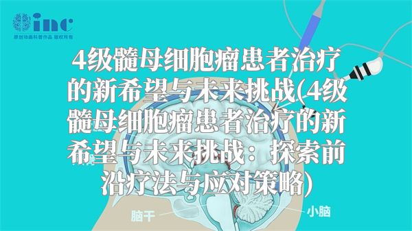 4级髓母细胞瘤患者治疗的新希望与未来挑战(4级髓母细胞瘤患者治疗的新希望与未来挑战：探索前沿疗法与应对策略)