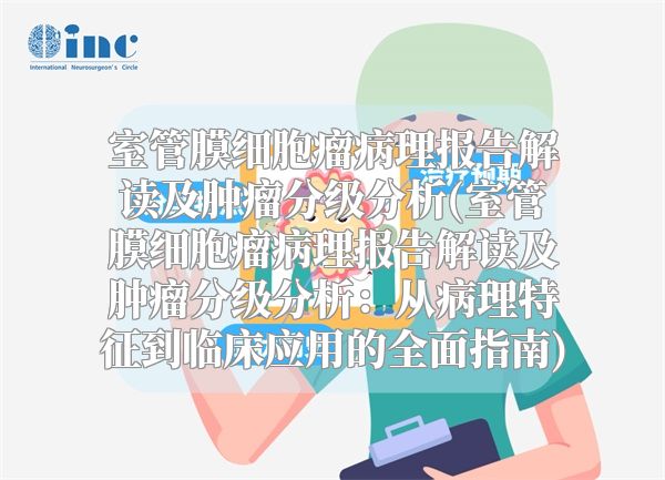 室管膜细胞瘤病理报告解读及肿瘤分级分析(室管膜细胞瘤病理报告解读及肿瘤分级分析：从病理特征到临床应用的全面指南)