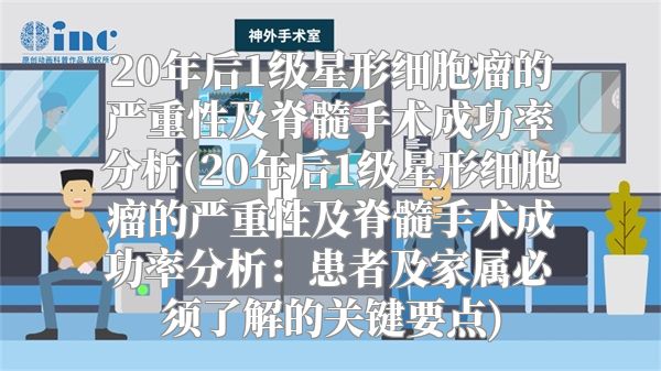 20年后1级星形细胞瘤的严重性及脊髓手术成功率分析(20年后1级星形细胞瘤的严重性及脊髓手术成功率分析：患者及家属必须了解的关键要点)