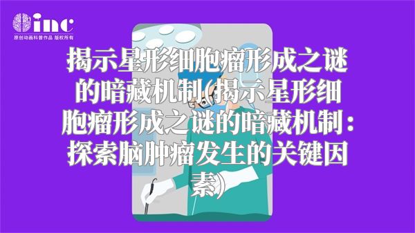 揭示星形细胞瘤形成之谜的暗藏机制(揭示星形细胞瘤形成之谜的暗藏机制：探索脑肿瘤发生的关键因素)