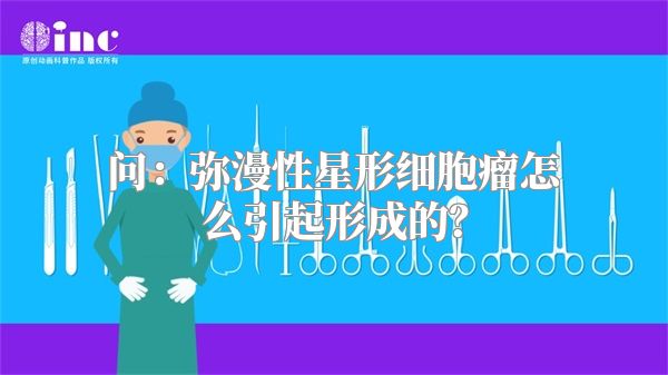 问：弥漫性星形细胞瘤怎么引起形成的？