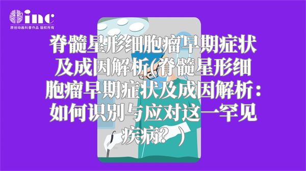 脊髓星形细胞瘤早期症状及成因解析(脊髓星形细胞瘤早期症状及成因解析：如何识别与应对这一罕见疾病？)