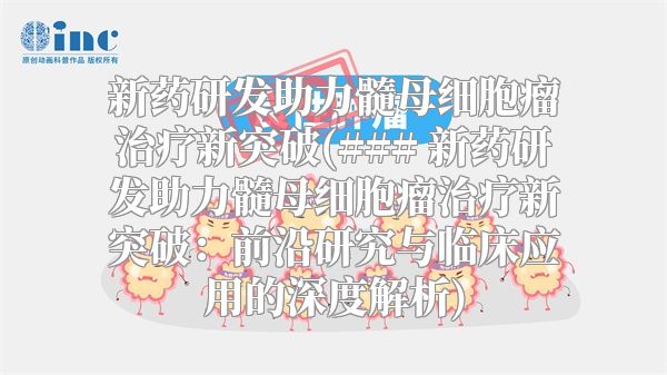 新药研发助力髓母细胞瘤治疗新突破(### 新药研发助力髓母细胞瘤治疗新突破：前沿研究与临床应用的深度解析)