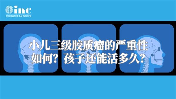 小儿三级胶质瘤的严重性如何？孩子还能活多久？