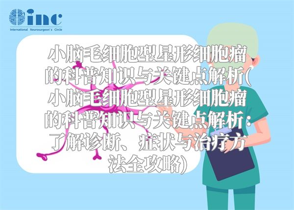 小脑毛细胞型星形细胞瘤的科普知识与关键点解析(小脑毛细胞型星形细胞瘤的科普知识与关键点解析：了解诊断、症状与治疗方法全攻略)