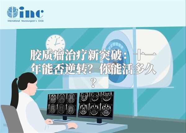 胶质瘤治疗新突破：十一年能否逆转？你能活多久？