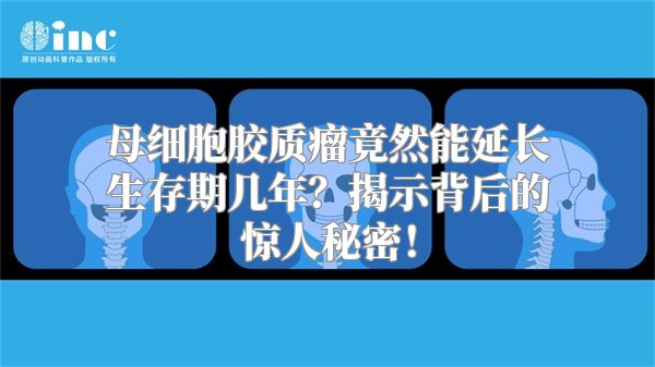 母细胞胶质瘤竟然能延长生存期几年？揭示背后的惊人秘密！