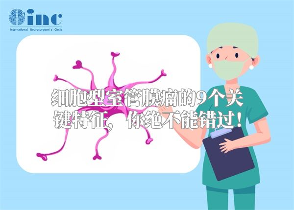 细胞型室管膜瘤的9个关键特征，你绝不能错过！