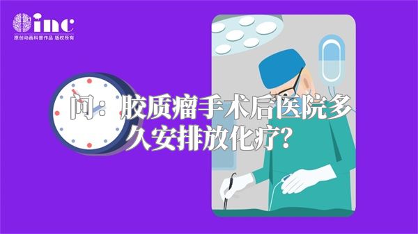 问：胶质瘤手术后医院多久安排放化疗？