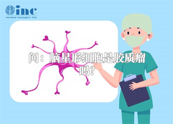 问：脑星形细胞是胶质瘤吗？