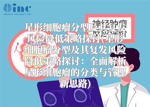 星形细胞瘤分型及其复发风险降低策略探讨(星形细胞瘤分型及其复发风险降低策略探讨：全面解析星形细胞瘤的分类与管理新思路)