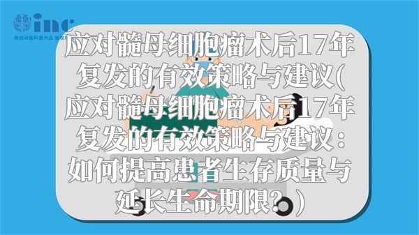 应对髓母细胞瘤术后17年复发的有效策略与建议(应对髓母细胞瘤术后17年复发的有效策略与建议：如何提高患者生存质量与延长生命期限？)