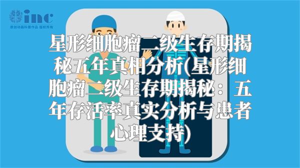 星形细胞瘤二级生存期揭秘五年真相分析(星形细胞瘤二级生存期揭秘：五年存活率真实分析与患者心理支持)