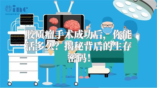 胶质瘤手术成功后，你能活多久？揭秘背后的生存密码！