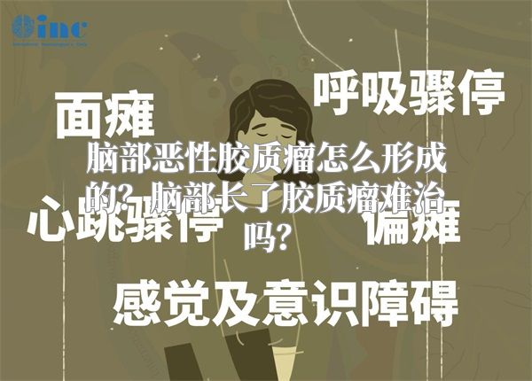脑部恶性胶质瘤怎么形成的？脑部长了胶质瘤难治吗？