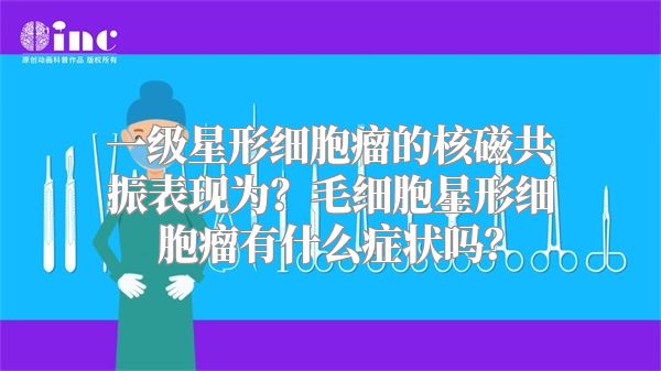 一级星形细胞瘤的核磁共振表现为？毛细胞星形细胞瘤有什么症状吗？