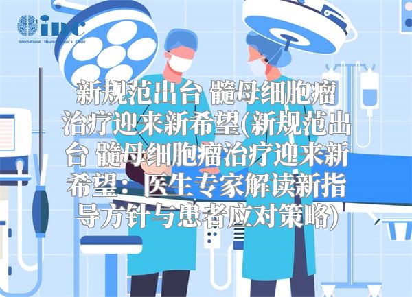 新规范出台 髓母细胞瘤治疗迎来新希望(新规范出台 髓母细胞瘤治疗迎来新希望：医生专家解读新指导方针与患者应对策略)