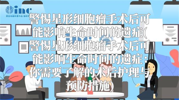 警惕星形细胞瘤手术后可能影响生命时间的遗症(警惕星形细胞瘤手术后可能影响生命时间的遗症：你需要了解的术后护理与预防措施)