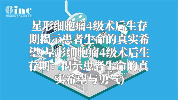 星形细胞瘤4级术后生存期揭示患者生命的真实希望(星形细胞瘤4级术后生存期：揭示患者生命的真实希望与勇气)