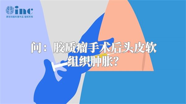 问：胶质瘤手术后头皮软组织肿胀？