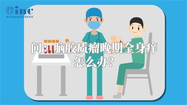 问：脑胶质瘤晚期全身痒怎么办？