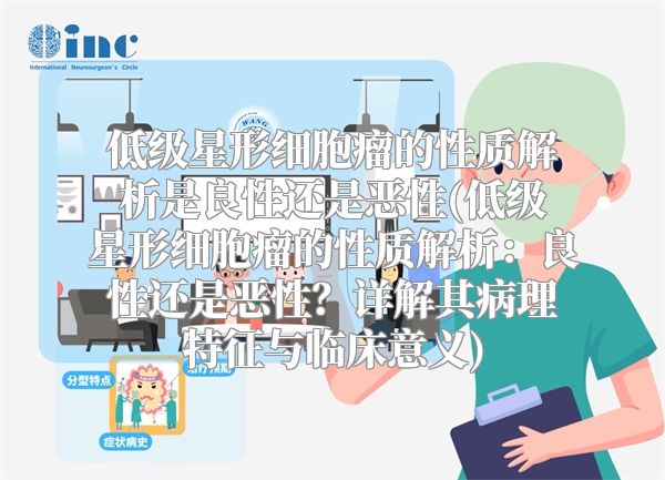 低级星形细胞瘤的性质解析是良性还是恶性(低级星形细胞瘤的性质解析：良性还是恶性？详解其病理特征与临床意义)
