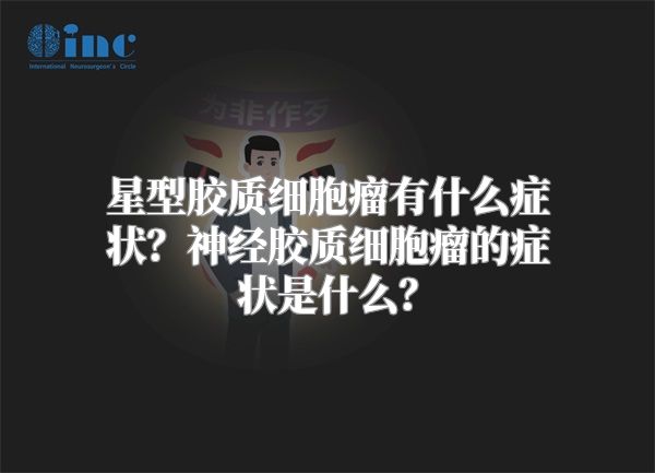 星型胶质细胞瘤有什么症状？神经胶质细胞瘤的症状是什么？