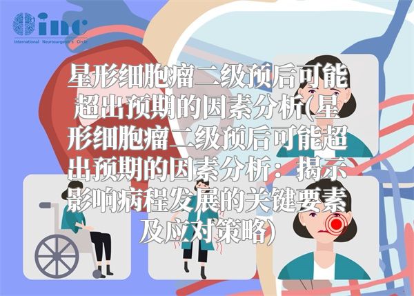 星形细胞瘤二级预后可能超出预期的因素分析(星形细胞瘤二级预后可能超出预期的因素分析：揭示影响病程发展的关键要素及应对策略)