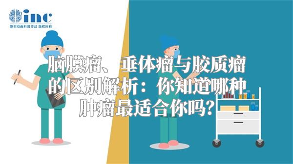 脑膜瘤、垂体瘤与胶质瘤的区别解析：你知道哪种肿瘤最适合你吗？