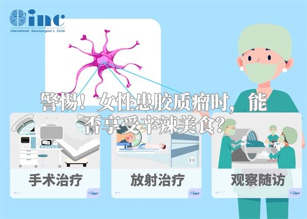 警惕！女性患胶质瘤时，能否享受辛辣美食？