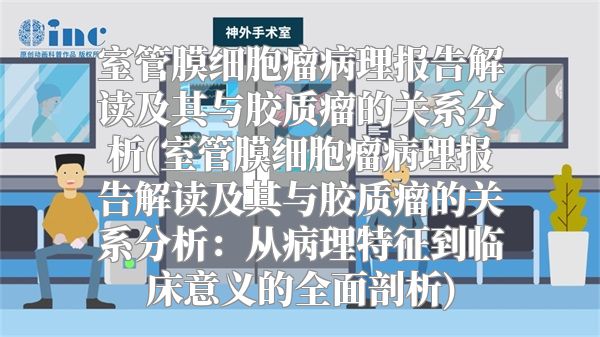 室管膜细胞瘤病理报告解读及其与胶质瘤的关系分析(室管膜细胞瘤病理报告解读及其与胶质瘤的关系分析：从病理特征到临床意义的全面剖析)