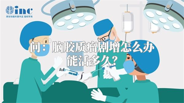 问：脑胶质瘤剧增怎么办能活多久？