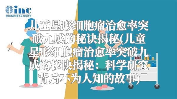 儿童星形细胞瘤治愈率突破九成的秘诀揭秘(儿童星形细胞瘤治愈率突破九成的秘诀揭秘：科学研究背后不为人知的故事)