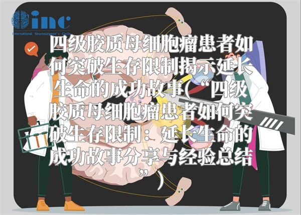 四级胶质母细胞瘤患者如何突破生存限制揭示延长生命的成功故事(“四级胶质母细胞瘤患者如何突破生存限制：延长生命的成功故事分享与经验总结”)