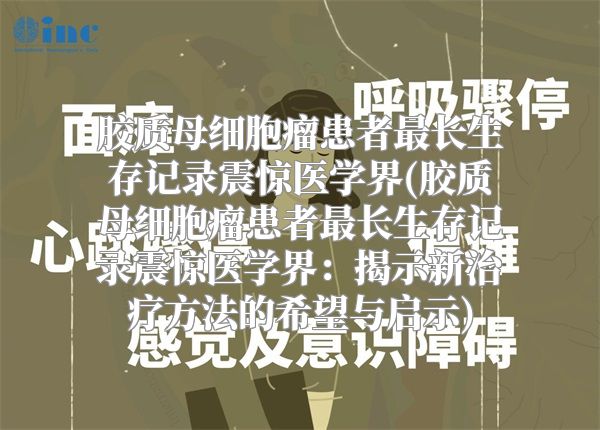 胶质母细胞瘤患者最长生存记录震惊医学界(胶质母细胞瘤患者最长生存记录震惊医学界：揭示新治疗方法的希望与启示)