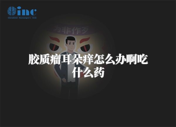 胶质瘤耳朵痒怎么办啊吃什么药