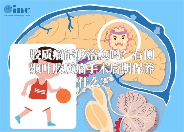 胶质瘤能够治愈吗？右侧颞叶胶质瘤手术后期保养什么？