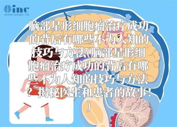 脑部星形细胞瘤治疗成功的背后有哪些不为人知的技巧与方法(脑部星形细胞瘤治疗成功的背后有哪些不为人知的技巧与方法？揭秘医生和患者的故事！)