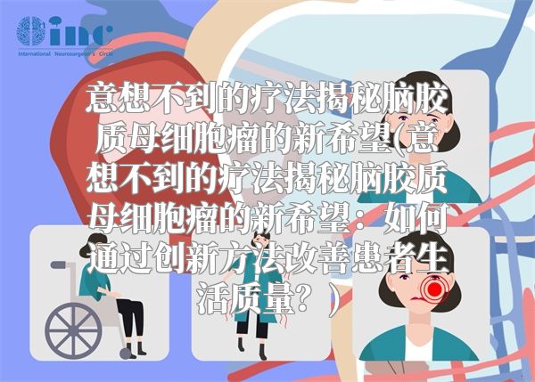 意想不到的疗法揭秘脑胶质母细胞瘤的新希望(意想不到的疗法揭秘脑胶质母细胞瘤的新希望：如何通过创新方法改善患者生活质量？)