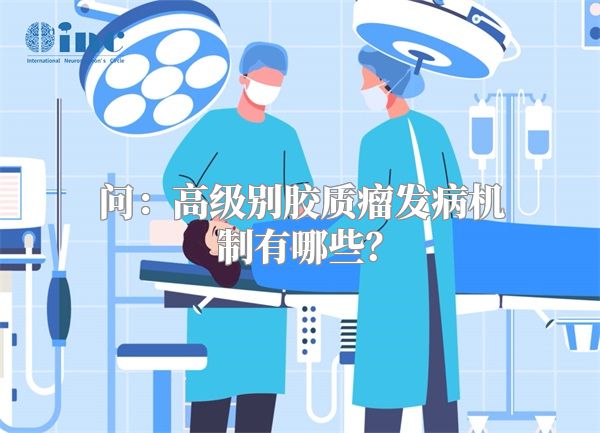 问：高级别胶质瘤发病机制有哪些？
